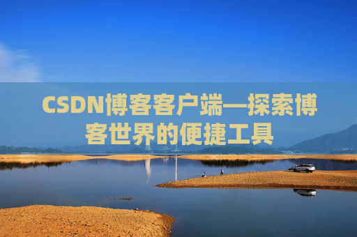 CSDN博客客户端—探索博客世界的便捷工具