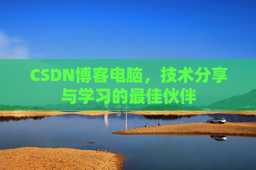 CSDN博客电脑，技术分享与学习的最佳伙伴
