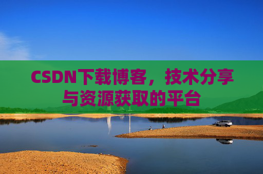 CSDN下载博客，技术分享与资源获取的平台