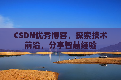 CSDN优秀博客，探索技术前沿，分享智慧经验